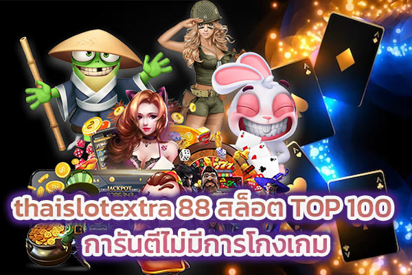 thaislotextra 88 สล็อต TOP 100 การันตีไม่มีการโกงเกม​
