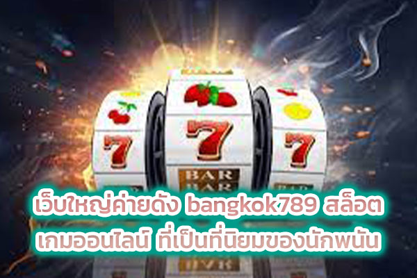 เว็บใหญ่ค่ายดัง bangkok789 สล็อต เกมออนไลน์ ที่เป็นที่นิยมของนักพนัน